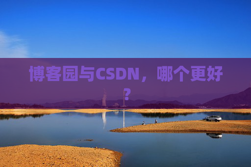 博客园与CSDN，哪个更好？