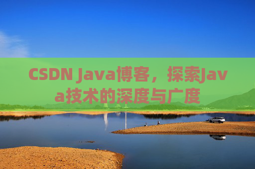 CSDN Java博客，探索Java技术的深度与广度